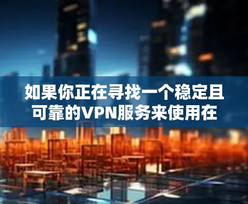 如果你正在寻找一个稳定且可靠的VPN服务来使用在你的安卓设备上，以下是一些推荐的VPN服务和配置方法，帮助你在安卓设备上设置稳定且安全的VPN连接