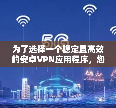 为了选择一个稳定且高效的安卓VPN应用程序,您可以按照以下步骤进行 为了选择一个稳定且高效的安卓VPN应用程序,您可以按照以下步骤进行