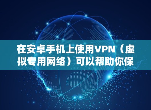 在安卓手机上使用VPN(虚拟专用网络)可以帮助你保护隐私、绕过地区限制或访问受限的内容。以下是安卓手机上常用的VPN应用及版本信息 在安卓手机上使用VPN(虚拟专用网络)可以帮助你保护隐私、绕过地区限制或访问受限的内容。以下是安卓手机上常用的VPN应用及版本信息