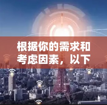 根据你的需求和考虑因素,以下是针对VPN选择的建议 根据你的需求和考虑因素,以下是针对VPN选择的建议
