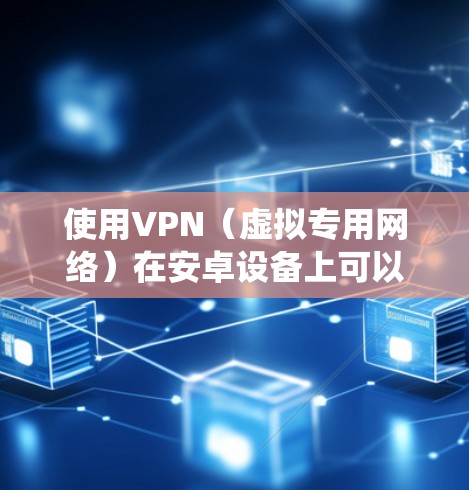 使用VPN(虚拟专用网络)在安卓设备上可以帮助你保护隐私、绕过地区限制或访问受限的内容。以下是一些使用VPN在安卓设备上的技巧和注意事项 使用VPN(虚拟专用网络)在安卓设备上可以帮助你保护隐私、绕过地区限制或访问受限的内容。以下是一些使用VPN在安卓设备上的技巧和注意事项