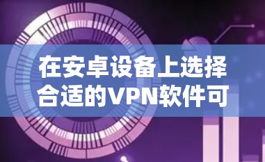 在安卓设备上选择合适的VPN软件可以帮助你保护隐私、访问受限的网站或网络资源。以下是一些知名且常用的安卓VPN软件推荐,供你参考 在安卓设备上选择合适的VPN软件可以帮助你保护隐私、访问受限的网站或网络资源。以下是一些知名且常用的安卓VPN软件推荐,供你参考