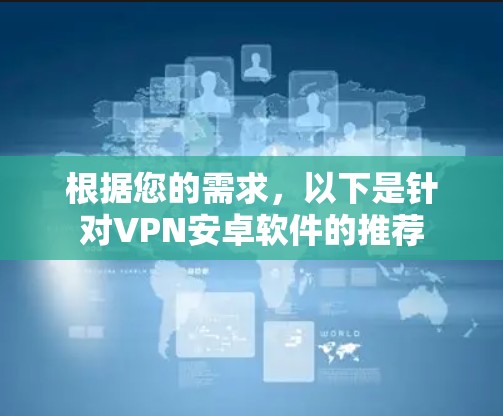 根据您的需求,以下是针对VPN安卓软件的推荐 根据您的需求,以下是针对VPN安卓软件的推荐