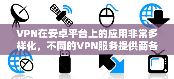 VPN在安卓平台上的应用非常多样化,不同的VPN服务提供商各有优势,以下是一些受欢迎的VPN安卓应用的排行榜和简要分析 VPN在安卓平台上的应用非常多样化,不同的VPN服务提供商各有优势,以下是一些受欢迎的VPN安卓应用的排行榜和简要分析