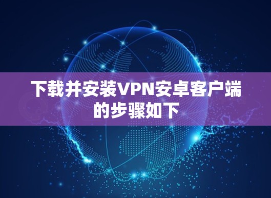 下载并安装VPN安卓客户端的步骤如下 下载并安装VPN安卓客户端的步骤如下