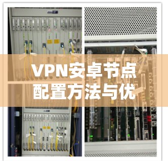 VPN安卓节点配置方法与优化技巧 VPN安卓节点配置方法与优化技巧