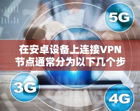 在安卓设备上连接VPN节点通常分为以下几个步骤 在安卓设备上连接VPN节点通常分为以下几个步骤