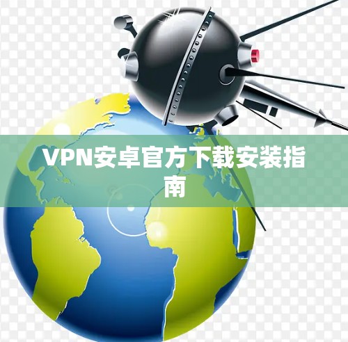 VPN安卓官方下载安装指南