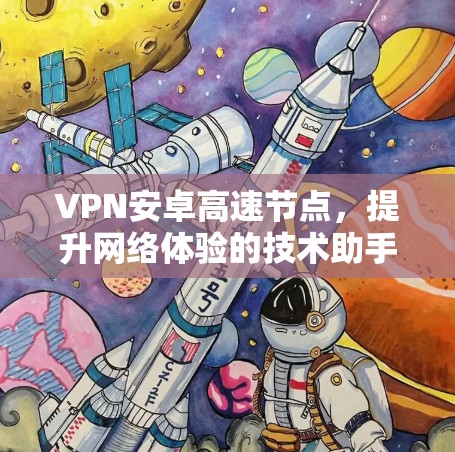 VPN安卓高速节点,提升网络体验的技术助手 VPN安卓高速节点,提升网络体验的技术助手