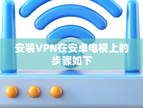 安装VPN在安卓电视上的步骤如下 安装VPN在安卓电视上的步骤如下