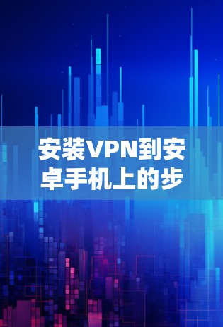 安装VPN到安卓手机上的步骤如下 安装VPN到安卓手机上的步骤如下