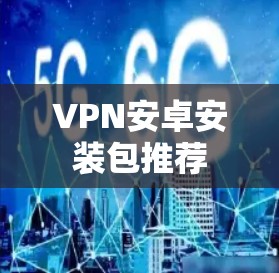 VPN安卓安装包推荐 VPN安卓安装包推荐
