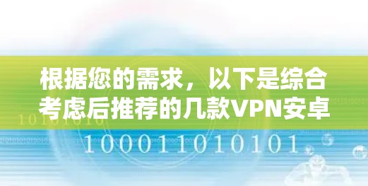 根据您的需求,以下是综合考虑后推荐的几款VPN安卓应用 根据您的需求,以下是综合考虑后推荐的几款VPN安卓应用