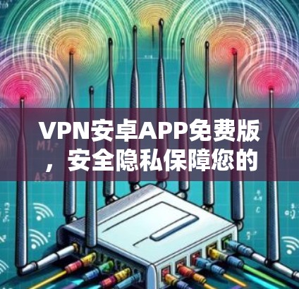 VPN安卓APP免费版,安全隐私保障您的必备 VPN安卓APP免费版,安全隐私保障您的必备