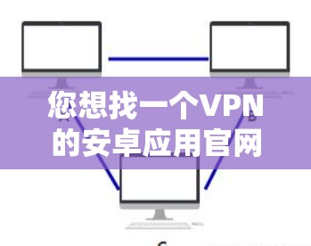 您想找一个VPN的安卓应用官网吗?以下是一些常见的VPN服务提供商的安卓应用官网链接 您想找一个VPN的安卓应用官网吗?以下是一些常见的VPN服务提供商的安卓应用官网链接