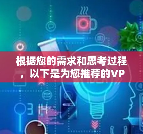 根据您的需求和思考过程，以下是为您推荐的VPN安卓客户端，结合您的使用场景和需求进行了优化