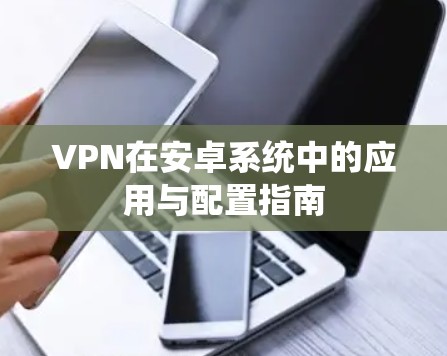 VPN在安卓系统中的应用与配置指南