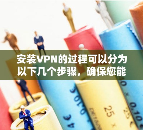 安装VPN的过程可以分为以下几个步骤,确保您能够顺利完成并安全使用 安装VPN的过程可以分为以下几个步骤,确保您能够顺利完成并安全使用