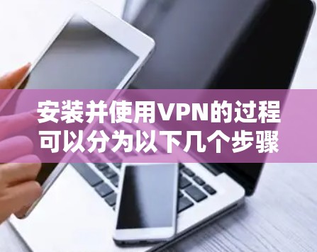 安装并使用VPN的过程可以分为以下几个步骤 安装并使用VPN的过程可以分为以下几个步骤