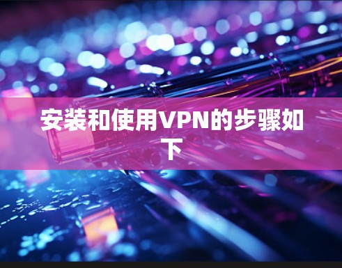 安装和使用VPN的步骤如下