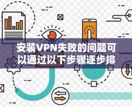 安装VPN失败的问题可以通过以下步骤逐步排查和解决 安装VPN失败的问题可以通过以下步骤逐步排查和解决