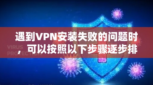 遇到VPN安装失败的问题时,可以按照以下步骤逐步排查和解决 遇到VPN安装失败的问题时,可以按照以下步骤逐步排查和解决