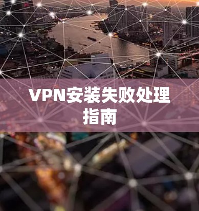 VPN安装失败处理指南 VPN安装失败处理指南