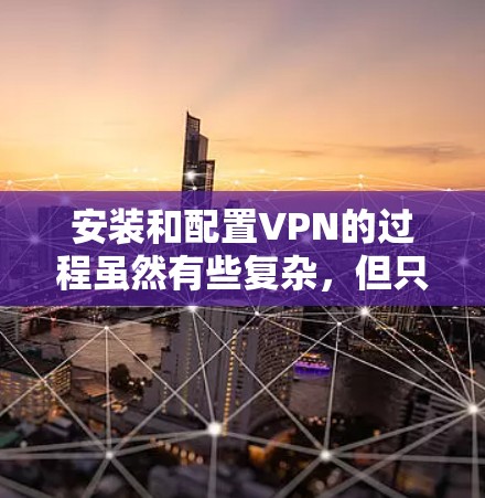 安装和配置VPN的过程虽然有些复杂,但只要按照步骤一步步来,并且注意检查每个环节,可以成功实现连接。以下是详细的步骤指南 安装和配置VPN的过程虽然有些复杂,但只要按照步骤一步步来,并且注意检查每个环节,可以成功实现连接。以下是详细的步骤指南