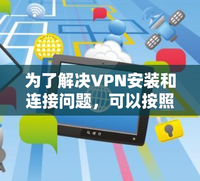 为了解决VPN安装和连接问题，可以按照以下步骤进行
