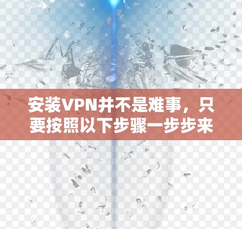 安装VPN并不是难事,只要按照以下步骤一步步来,你就能顺利完成。以下是详细的安装指南 安装VPN并不是难事,只要按照以下步骤一步步来,你就能顺利完成。以下是详细的安装指南