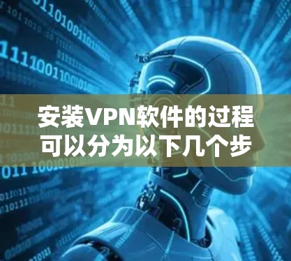 安装VPN软件的过程可以分为以下几个步骤,每个步骤都有详细的指导,确保您能够顺利完成安装和使用 安装VPN软件的过程可以分为以下几个步骤,每个步骤都有详细的指导,确保您能够顺利完成安装和使用