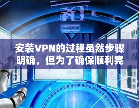 安装VPN的过程虽然步骤明确，但为了确保顺利完成，以下是一个详细的分步指南
