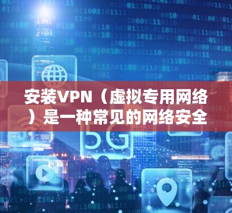 安装VPN(虚拟专用网络)是一种常见的网络安全措施,用于在公共网络(如互联网)上建立一个安全的连接隧道,保护敏感数据不被窃取或篡改。以下是几种常见VPN安装方法,适用于不同的使用场景和需求 安装VPN(虚拟专用网络)是一种常见的网络安全措施,用于在公共网络(如互联网)上建立一个安全的连接隧道,保护敏感数据不被窃取或篡改。以下是几种常见VPN安装方法,适用于不同的使用场景和需求
