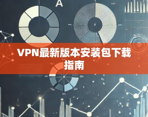 VPN最新版本安装包下载指南 VPN最新版本安装包下载指南