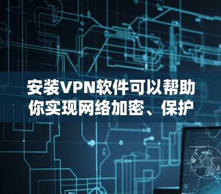安装VPN软件可以帮助你实现网络加密、保护隐私和访问受限的内容。以下是几款常用且可靠的VPN软件推荐,涵盖了不同需求和使用场景 安装VPN软件可以帮助你实现网络加密、保护隐私和访问受限的内容。以下是几款常用且可靠的VPN软件推荐,涵盖了不同需求和使用场景