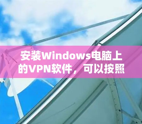 安装Windows电脑上的VPN软件,可以按照以下步骤进行 安装Windows电脑上的VPN软件,可以按照以下步骤进行