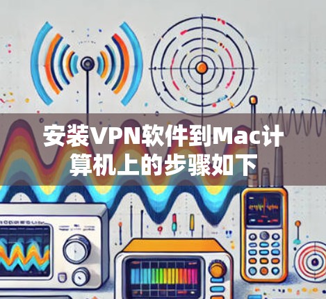 安装VPN软件到Mac计算机上的步骤如下 安装VPN软件到Mac计算机上的步骤如下