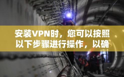 安装VPN时，您可以按照以下步骤进行操作，以确保顺利完成并解决常见问题