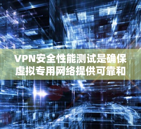 VPN安全性能测试是确保虚拟专用网络提供可靠和安全的网络连接的关键步骤。以下是对VPN安全性能测试的详细分步说明，帮助您全面了解并有效实施这些测试