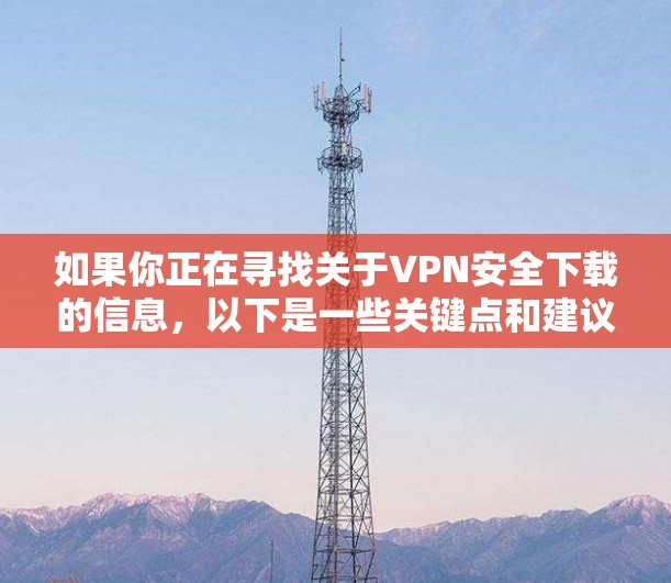如果你正在寻找关于VPN安全下载的信息,以下是一些关键点和建议,帮助你更好地理解和选择安全的VPN服务 如果你正在寻找关于VPN安全下载的信息,以下是一些关键点和建议,帮助你更好地理解和选择安全的VPN服务