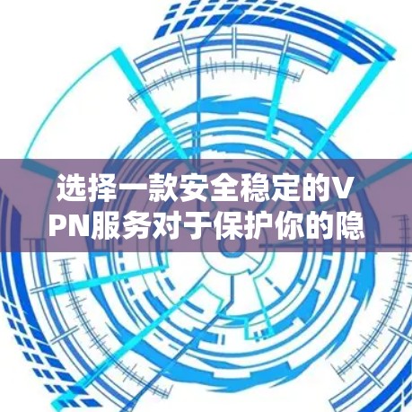 选择一款安全稳定的VPN服务对于保护你的隐私和安全非常重要。以下是一些推荐的VPN服务，根据不同需求和使用场景