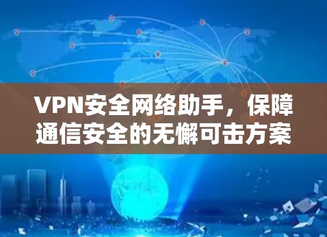 VPN安全网络助手,保障通信安全的无懈可击方案 VPN安全网络助手,保障通信安全的无懈可击方案