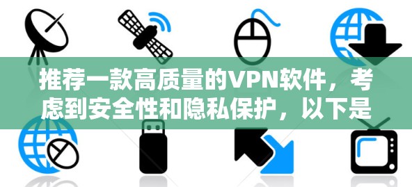 推荐一款高质量的VPN软件,考虑到安全性和隐私保护,以下是一些推荐 推荐一款高质量的VPN软件,考虑到安全性和隐私保护,以下是一些推荐