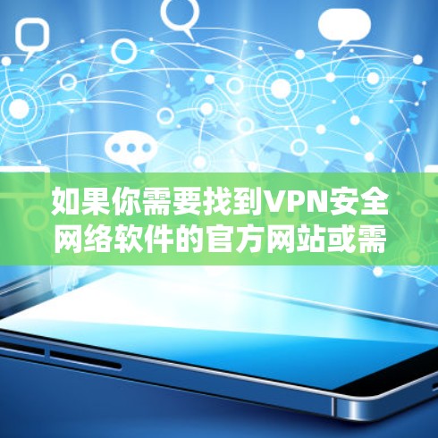 如果你需要找到VPN安全网络软件的官方网站或需要了解相关信息,可以按照以下步骤进行 如果你需要找到VPN安全网络软件的官方网站或需要了解相关信息,可以按照以下步骤进行
