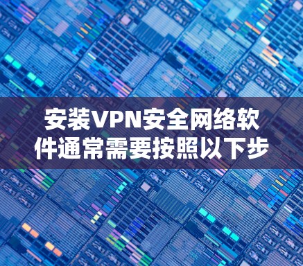 安装VPN安全网络软件通常需要按照以下步骤进行,确保软件正常运行并保护你的网络安全。以下是一些常见的VPN安全软件安装步骤和注意事项 安装VPN安全网络软件通常需要按照以下步骤进行,确保软件正常运行并保护你的网络安全。以下是一些常见的VPN安全软件安装步骤和注意事项