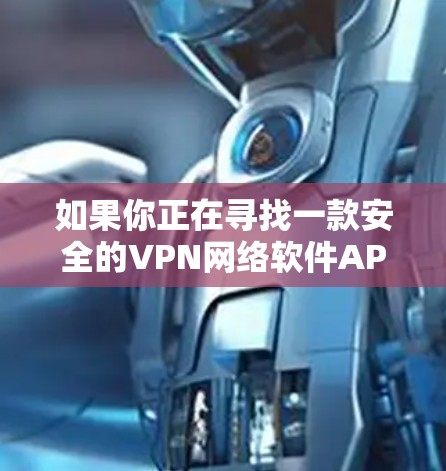 如果你正在寻找一款安全的VPN网络软件APP,以下是一些推荐的选择,这些APP都以高安全性和隐私保护著称 如果你正在寻找一款安全的VPN网络软件APP,以下是一些推荐的选择,这些APP都以高安全性和隐私保护著称