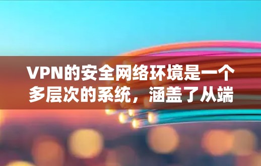 VPN的安全网络环境是一个多层次的系统,涵盖了从端点到数据的各个方面。以下是对VPN安全网络环境的详细分析 VPN的安全网络环境是一个多层次的系统,涵盖了从端点到数据的各个方面。以下是对VPN安全网络环境的详细分析