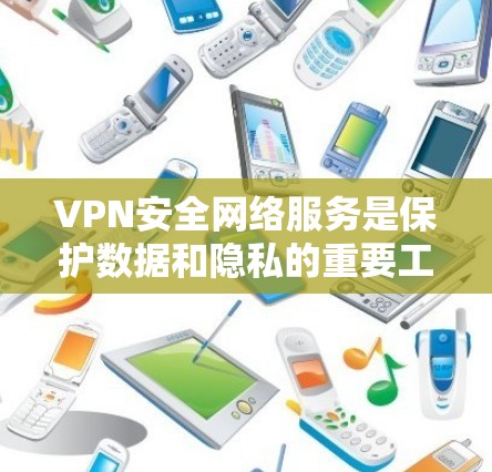 VPN安全网络服务是保护数据和隐私的重要工具,以下是关于VPN的详细分析 VPN安全网络服务是保护数据和隐私的重要工具,以下是关于VPN的详细分析