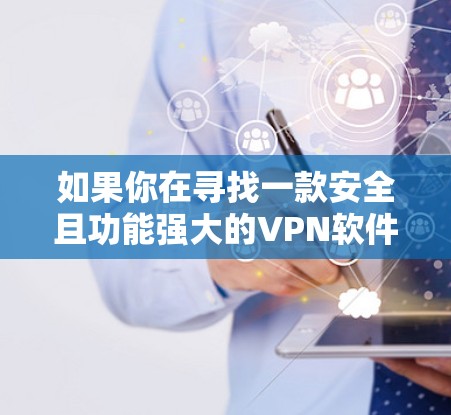 如果你在寻找一款安全且功能强大的VPN软件,尤其是针对网络版的最新版本,以下是一些推荐的步骤和信息 如果你在寻找一款安全且功能强大的VPN软件,尤其是针对网络版的最新版本,以下是一些推荐的步骤和信息