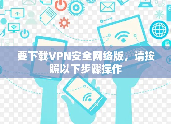 要下载VPN安全网络版,请按照以下步骤操作 要下载VPN安全网络版,请按照以下步骤操作